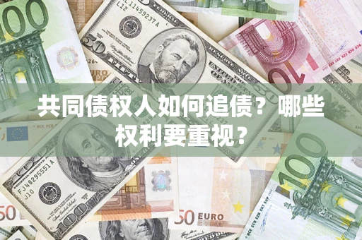 济南共同债权人如何追债？哪些权利要重视？