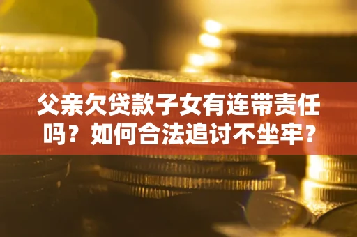 济南父亲欠贷款子女有连带责任吗？如何合法追讨不坐牢？