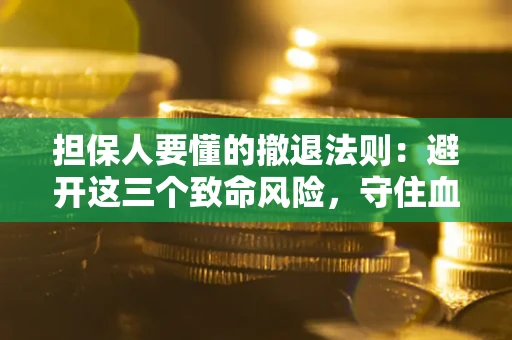 济南担保人要懂的撤退法则：避开这三个致命风险，守住血汗钱