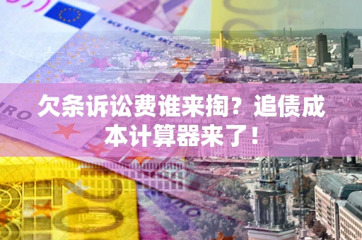 济南欠条诉讼费谁来掏？追债成本计算器来了！