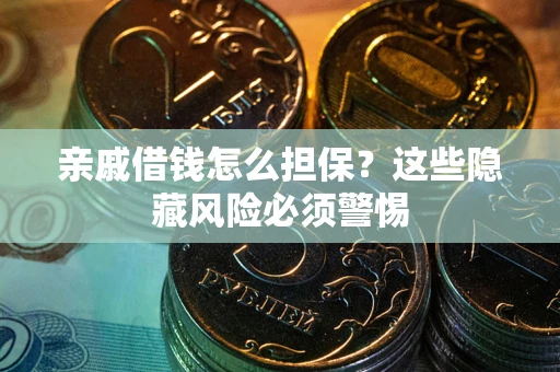 济南亲戚借钱怎么担保？这些隐藏风险必须警惕