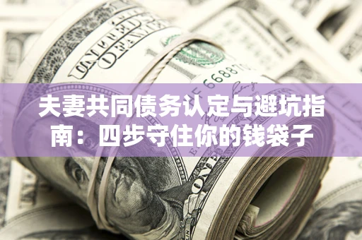 济南夫妻共同债务认定与避坑指南：四步守住你的钱袋子