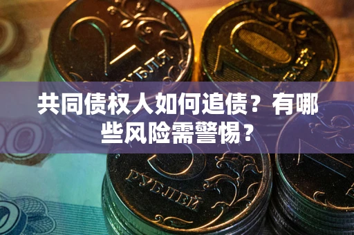 济南共同债权人如何追债？有哪些风险需警惕？