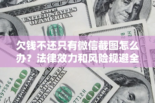 济南欠钱不还只有微信截图怎么办？法律效力和风险规避全解析
