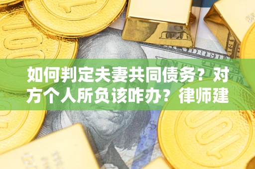 济南如何判定夫妻共同债务？对方个人所负该咋办？律师建议