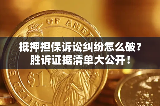 济南抵押担保诉讼纠纷怎么破？胜诉证据清单大公开！