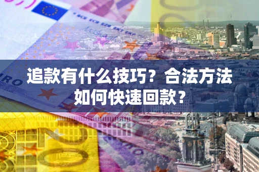 济南追款有什么技巧？合法方法如何快速回款？