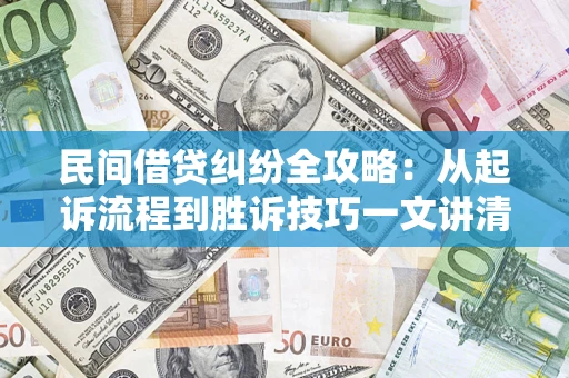 济南民间借贷纠纷全攻略：从起诉流程到胜诉技巧一文讲清