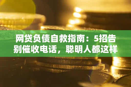 济南网贷负债自救指南：5招告别催收电话，聪明人都这样做