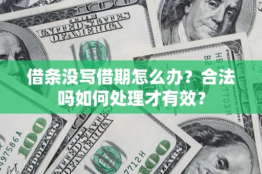 济南借条没写借期怎么办？合法吗如何处理才有效？
