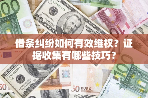 济南借条纠纷如何有效维权？证据收集有哪些技巧？