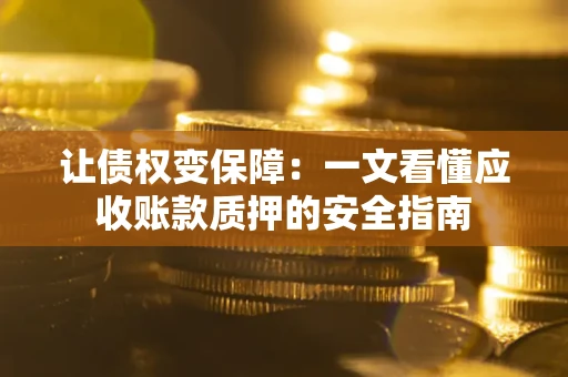 济南让债权变保障：一文看懂应收账款质押的安全指南