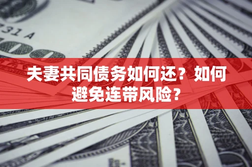 济南夫妻共同债务如何还？如何避免连带风险？