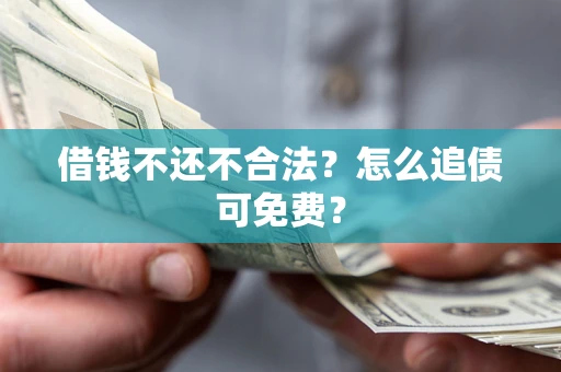 济南借钱不还不合法？怎么追债可免费？