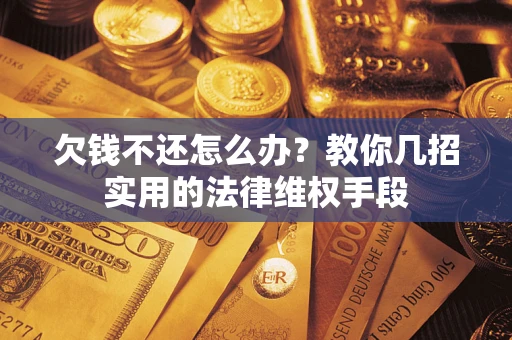 济南欠钱不还怎么办？教你几招实用的法律维权手段