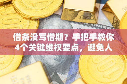 济南借条没写借期？手把手教你4个关键维权要点，避免人财两空