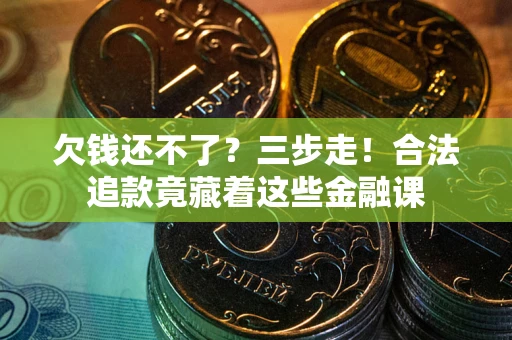 济南欠钱还不了？三步走！合法追款竟藏着这些金融课