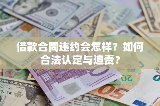 济南借款合同违约会怎样？如何合法认定与追责？