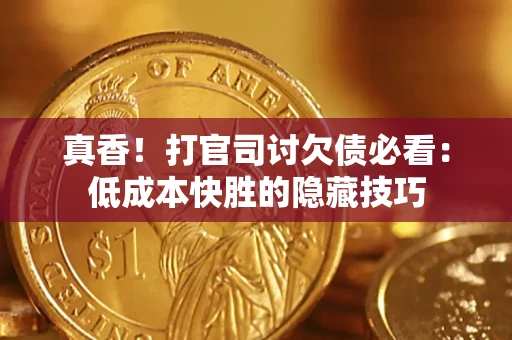 济南真香！打官司讨欠债必看：低成本快胜的隐藏技巧