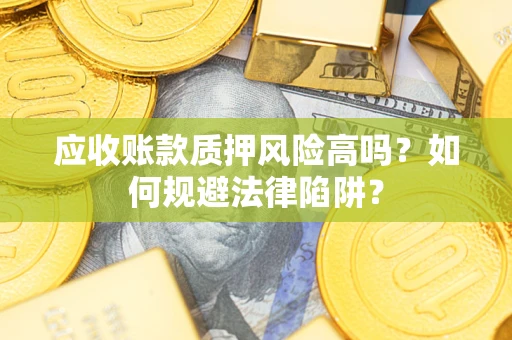 济南应收账款质押风险高吗？如何规避法律陷阱？