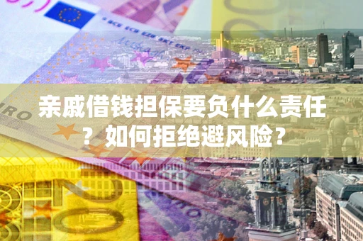济南亲戚借钱担保要负什么责任？如何拒绝避风险？