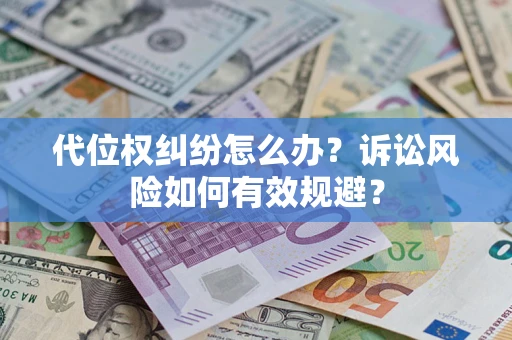 济南代位权纠纷怎么办？诉讼风险如何有效规避？