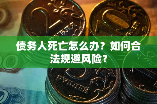 济南债务人死亡怎么办？如何合法规避风险？