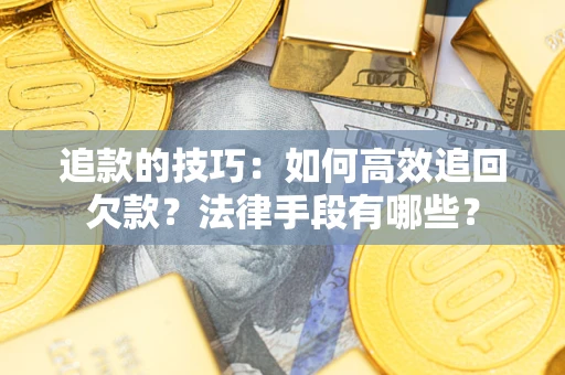 济南追款的技巧：如何高效追回欠款？法律手段有哪些？