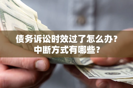 济南债务诉讼时效过了怎么办？中断方式有哪些？