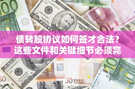 济南债转股协议如何签才合法？这些文件和关键细节必须完整