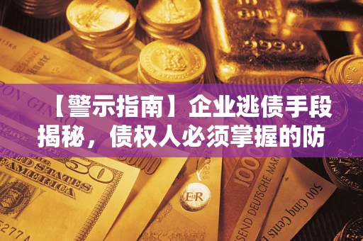 济南【警示指南】企业逃债手段揭秘，债权人必须掌握的防坑宝典