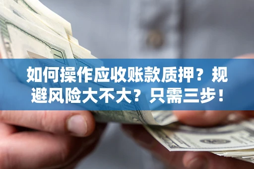 济南如何操作应收账款质押？规避风险大不大？只需三步！