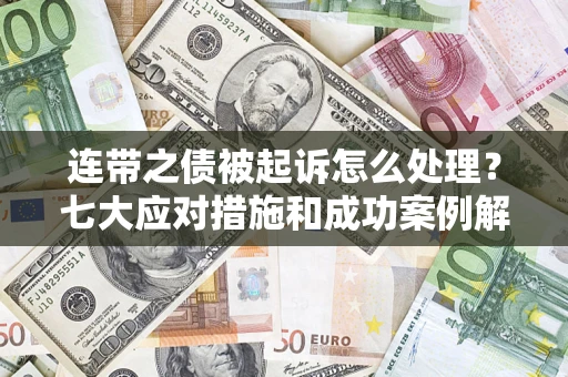 济南连带之债被起诉怎么处理？七大应对措施和成功案例解析