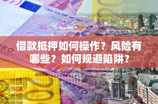 济南借款抵押如何操作?风险有哪些?如何规避陷阱? 济南借款抵押如何操作?风险有哪些?如何规避陷阱?