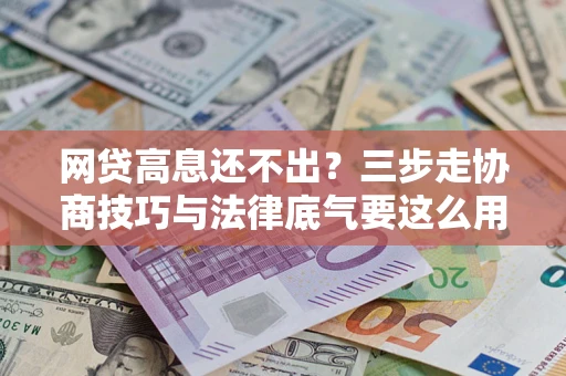 济南网贷高息还不出？三步走协商技巧与法律底气要这么用