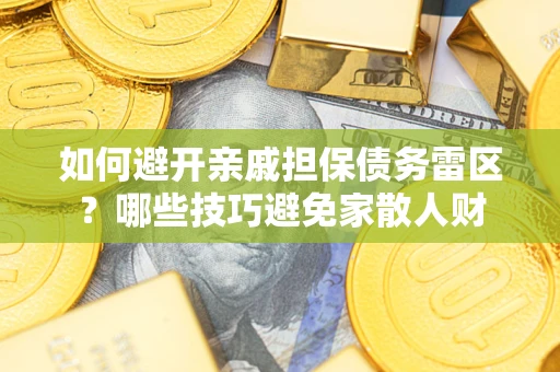 济南如何避开亲戚担保债务雷区？哪些技巧避免家散人财
