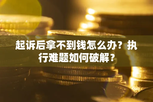 济南起诉后拿不到钱怎么办?执行难题如何破解? 济南起诉后拿不到钱怎么办?执行难题如何破解?