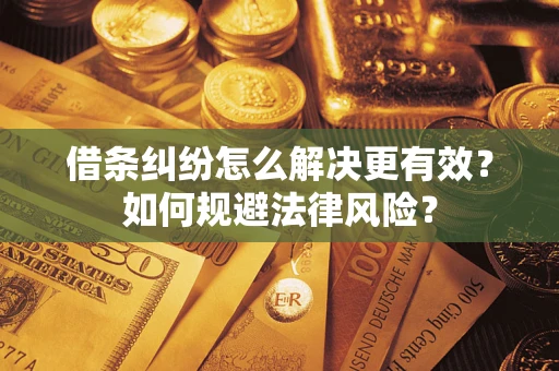 济南借条纠纷怎么解决更有效？如何规避法律风险？