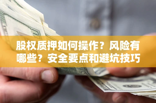 济南股权质押如何操作？风险有哪些？安全要点和避坑技巧？