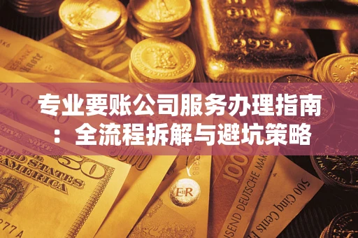 济南专业要账公司服务办理指南：全流程拆解与避坑策略