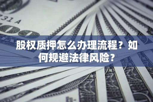 济南股权质押怎么办理流程？如何规避法律风险？