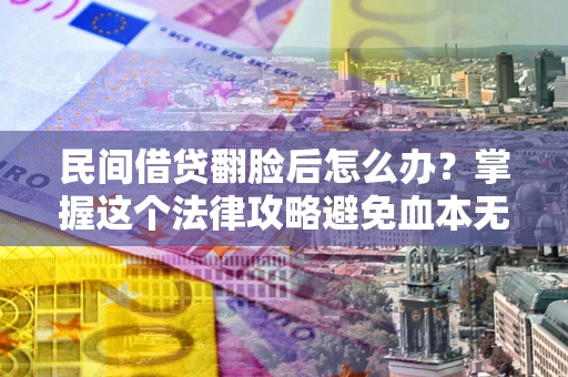 济南民间借贷翻脸后怎么办？掌握这个法律攻略避免血本无归
