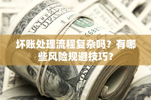 济南坏账处理流程复杂吗？有哪些风险规避技巧？