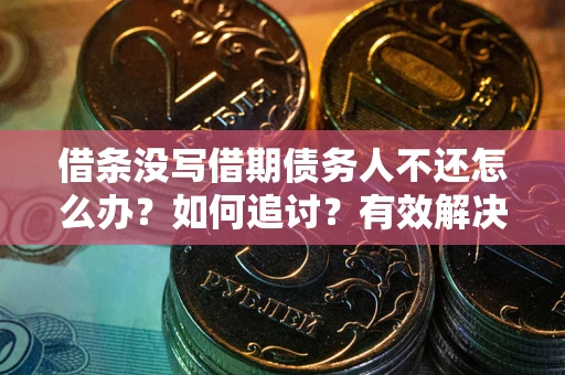 济南借条没写借期债务人不还怎么办？如何追讨？有效解决方案！