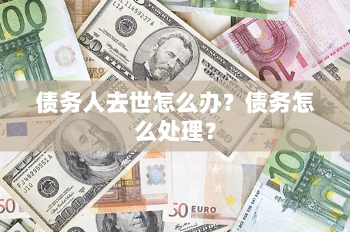 济南债务人去世怎么办？债务怎么处理？