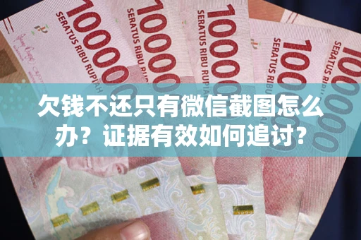 济南欠钱不还只有微信截图怎么办？证据有效如何追讨？