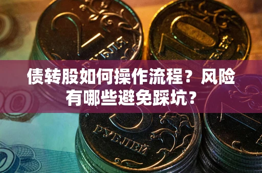 济南债转股如何操作流程?风险有哪些避免踩坑? 济南债转股如何操作流程?风险有哪些避免踩坑?