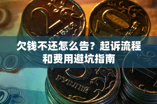 济南欠钱不还怎么告?起诉流程和费用避坑指南 济南欠钱不还怎么告?起诉流程和费用避坑指南