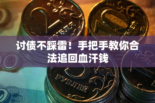 济南讨债不踩雷！手把手教你合法追回血汗钱