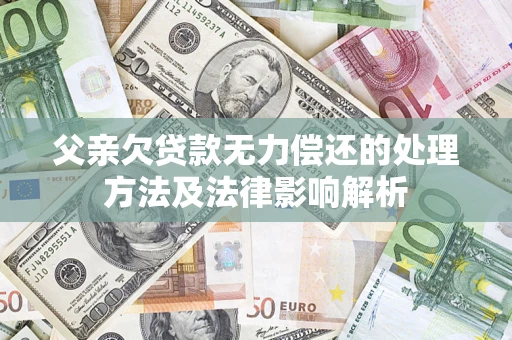 济南父亲欠贷款无力偿还的处理方法及法律影响解析